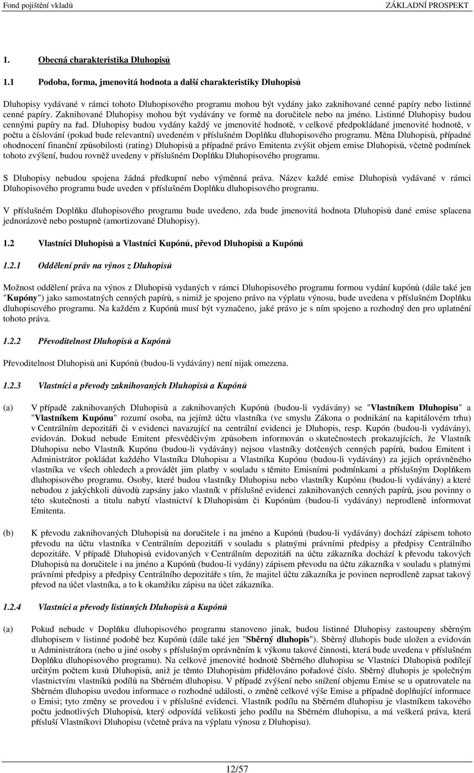 Zaknihované Dluhopisy mohou být vydávány ve formě na doručitele nebo na jméno. Listinné Dluhopisy budou cennými papíry na řad.