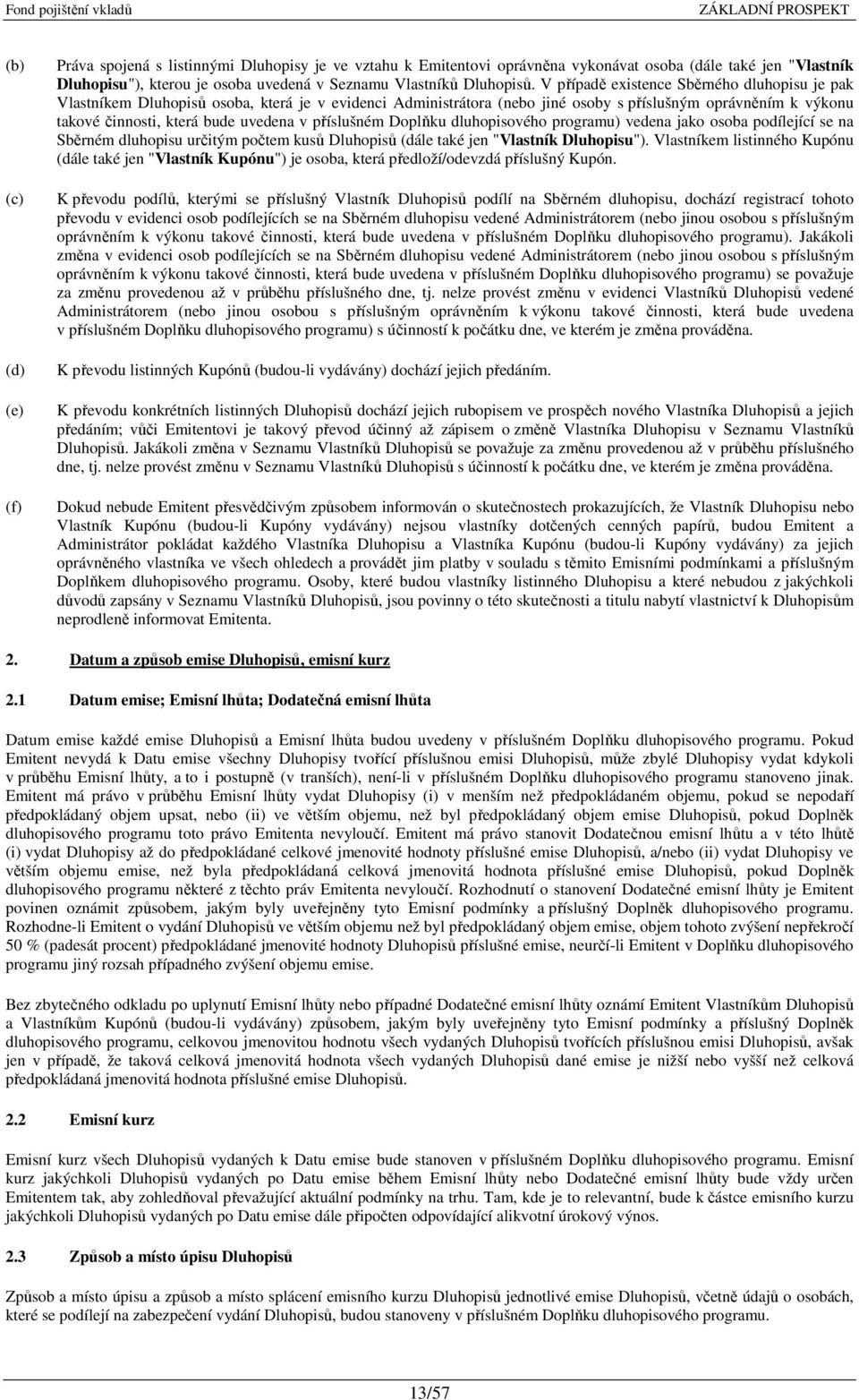 V případě existence Sběrného dluhopisu je pak Vlastníkem Dluhopisů osoba, která je v evidenci Administrátora (nebo jiné osoby s příslušným oprávněním k výkonu takové činnosti, která bude uvedena v