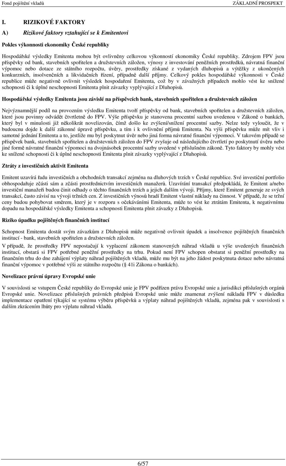 Zdrojem FPV jsou příspěvky od bank, stavebních spořitelen a družstevních záložen, výnosy z investování peněžních prostředků, návratná finanční výpomoc nebo dotace ze státního rozpočtu, úvěry,