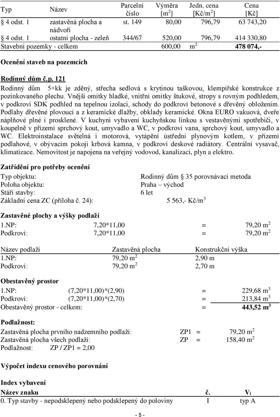 Vnější omítky hladké, vnitřní omítky štukové, stropy s rovným podhledem, v podkroví SDK podhled na tepelnou izolaci, schody do podkroví betonové s dřevěný obložením.