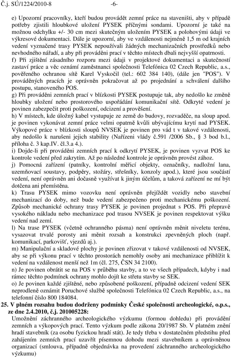 Dále je upozorní, aby ve vzdálenosti nejméně 1,5 m od krajních vedení vyznačené trasy PYSEK nepoužívali žádných mechanizačních prostředků nebo nevhodného nářadí, a aby při prováděni prací v těchto