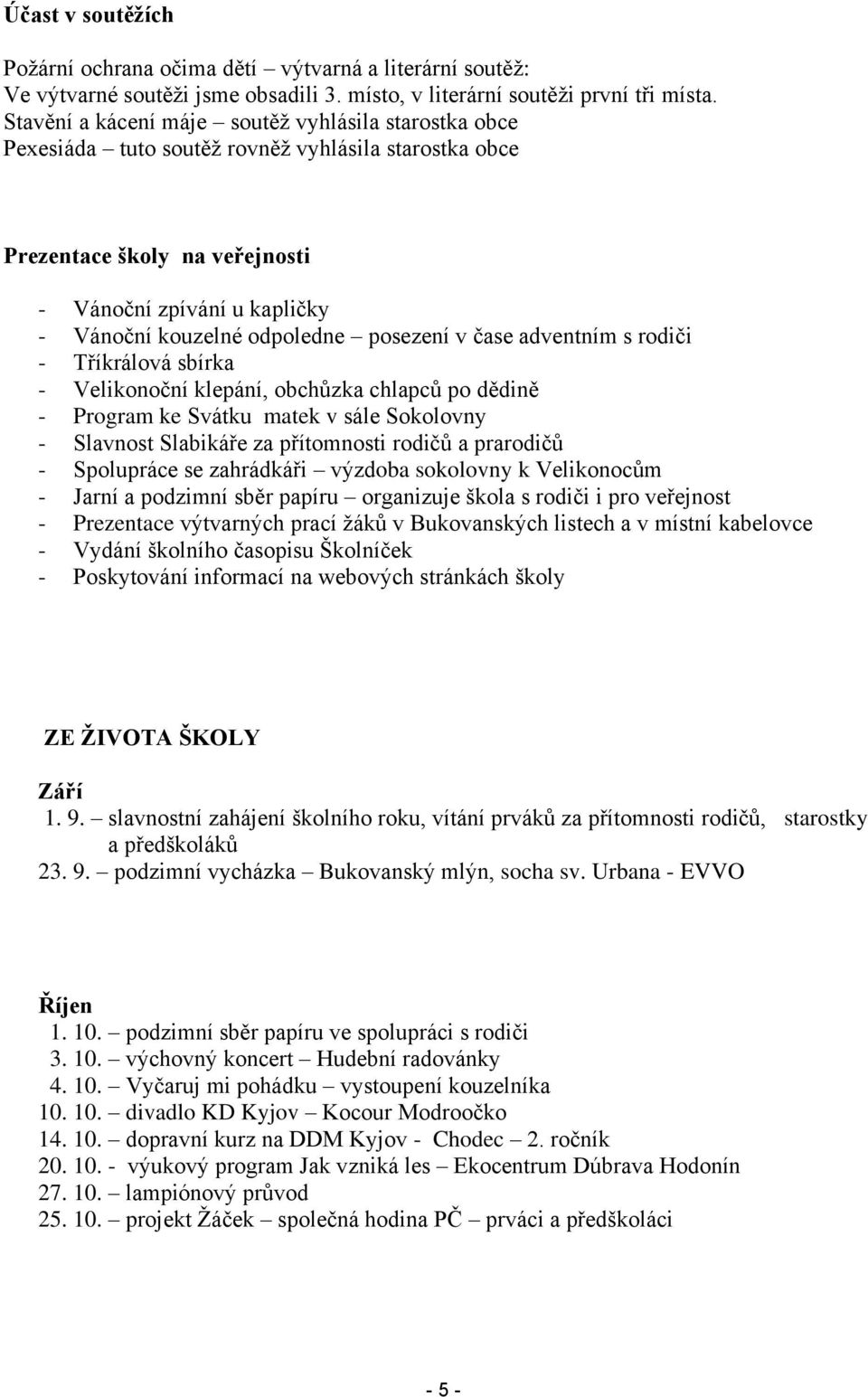 posezení v čase adventním s rodiči - Tříkrálová sbírka - Velikonoční klepání, obchůzka chlapců po dědině - Program ke Svátku matek v sále Sokolovny - Slavnost Slabikáře za přítomnosti rodičů a