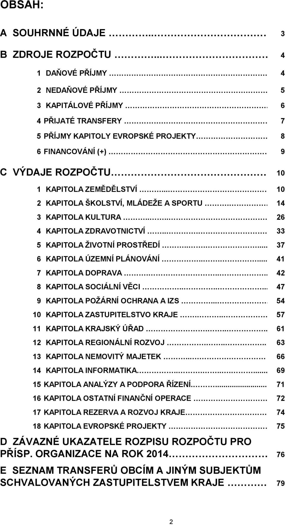 ..... 37 6 KAPITOLA ÚZEMNÍ PLÁNOVÁNÍ...... 41 7 KAPITOLA DOPRAVA..... 42 8 KAPITOLA SOCIÁLNÍ VĚCI....... 47 9 KAPITOLA POŢÁRNÍ OCHRANA A IZS... 54 10 KAPITOLA ZASTUPITELSTVO KRAJE.