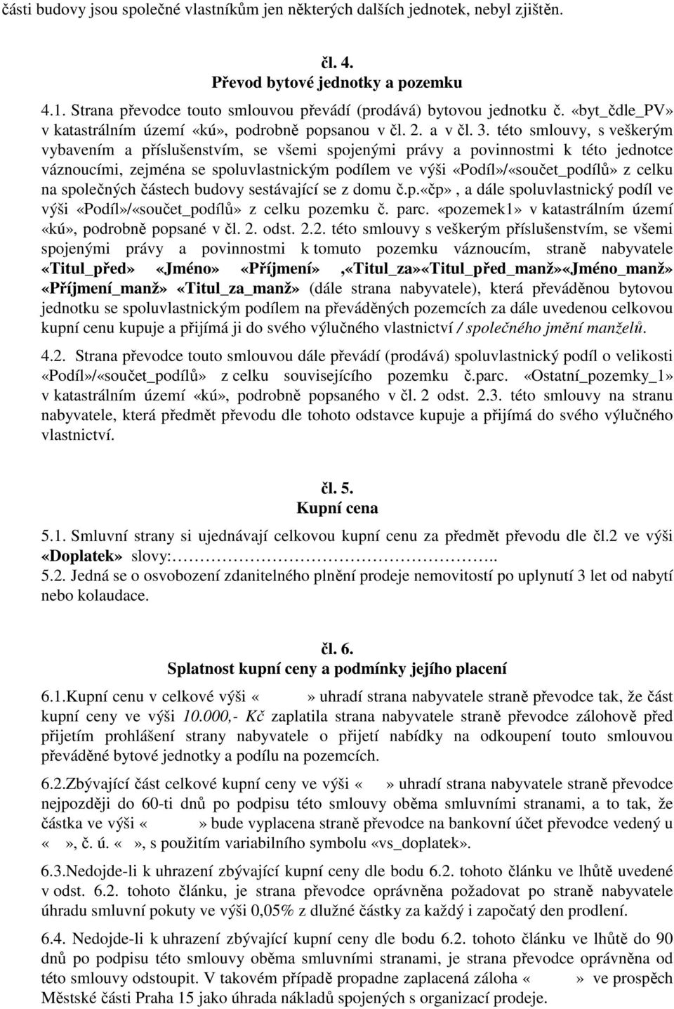 této smlouvy, s veškerým vybavením a příslušenstvím, se všemi spojenými právy a povinnostmi k této jednotce váznoucími, zejména se spoluvlastnickým podílem ve výši «Podíl»/«součet_podílů» z celku na