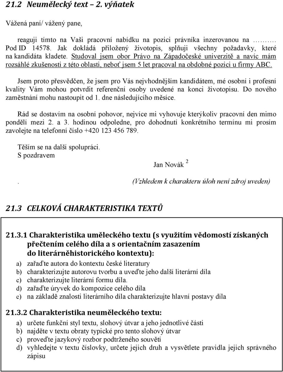 Studoval jsem obor Právo na Západočeské univerzitě a navíc mám rozsáhlé zkušenosti z této oblasti, neboť jsem 5 let pracoval na obdobné pozici u firmy ABC.