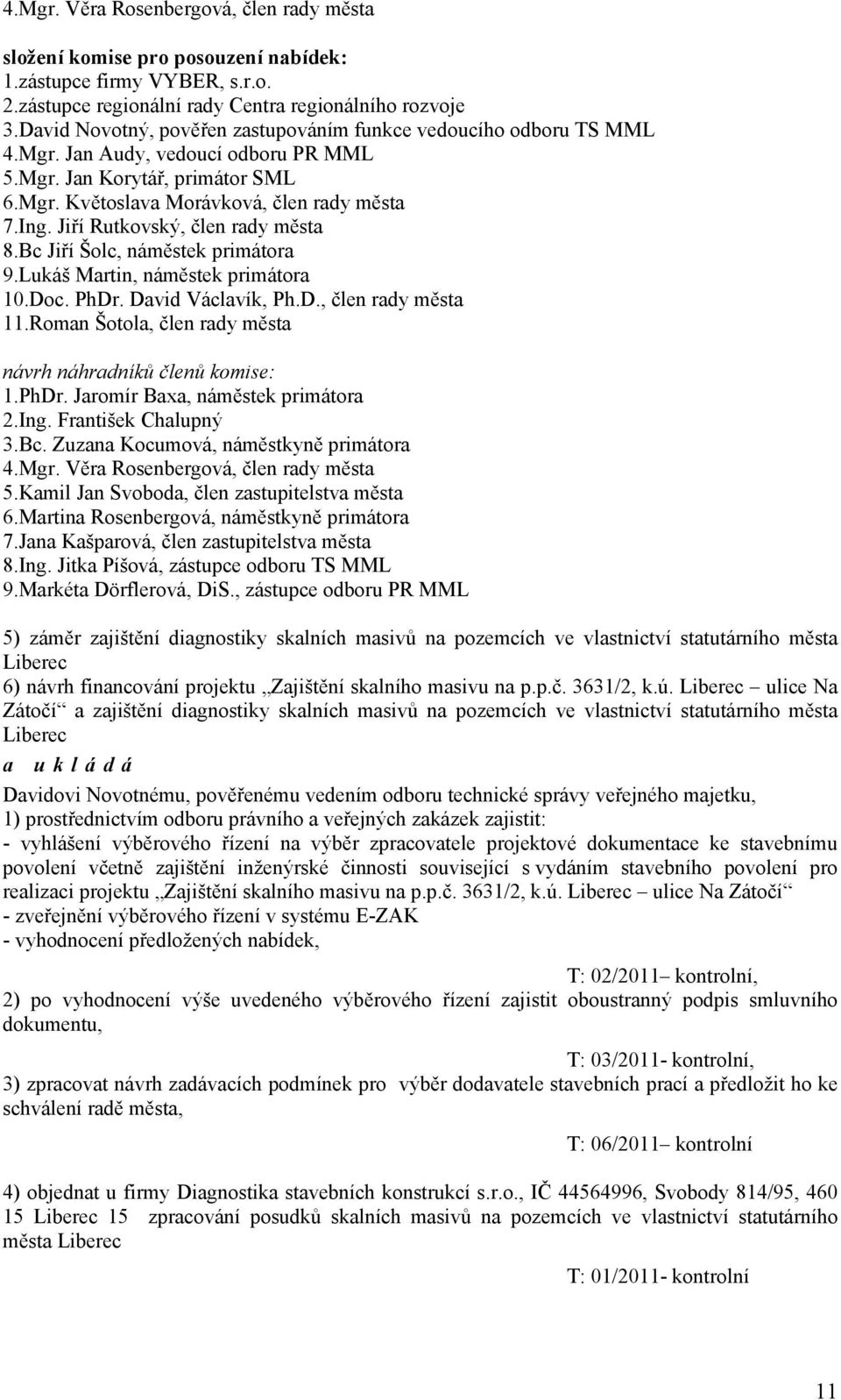 Jiří Rutkovský, člen rady města 8.Bc Jiří Šolc, náměstek primátora 9.Lukáš Martin, náměstek primátora 10.Doc. PhDr. David Václavík, Ph.D., člen rady města 11.