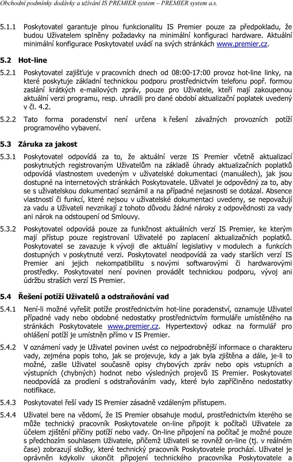 Hot-line 5.2.1 Poskytovatel zajišťuje v pracovních dnech od 08:00-17:00 provoz hot-line linky, na které poskytuje základní technickou podporu prostřednictvím telefonu popř.