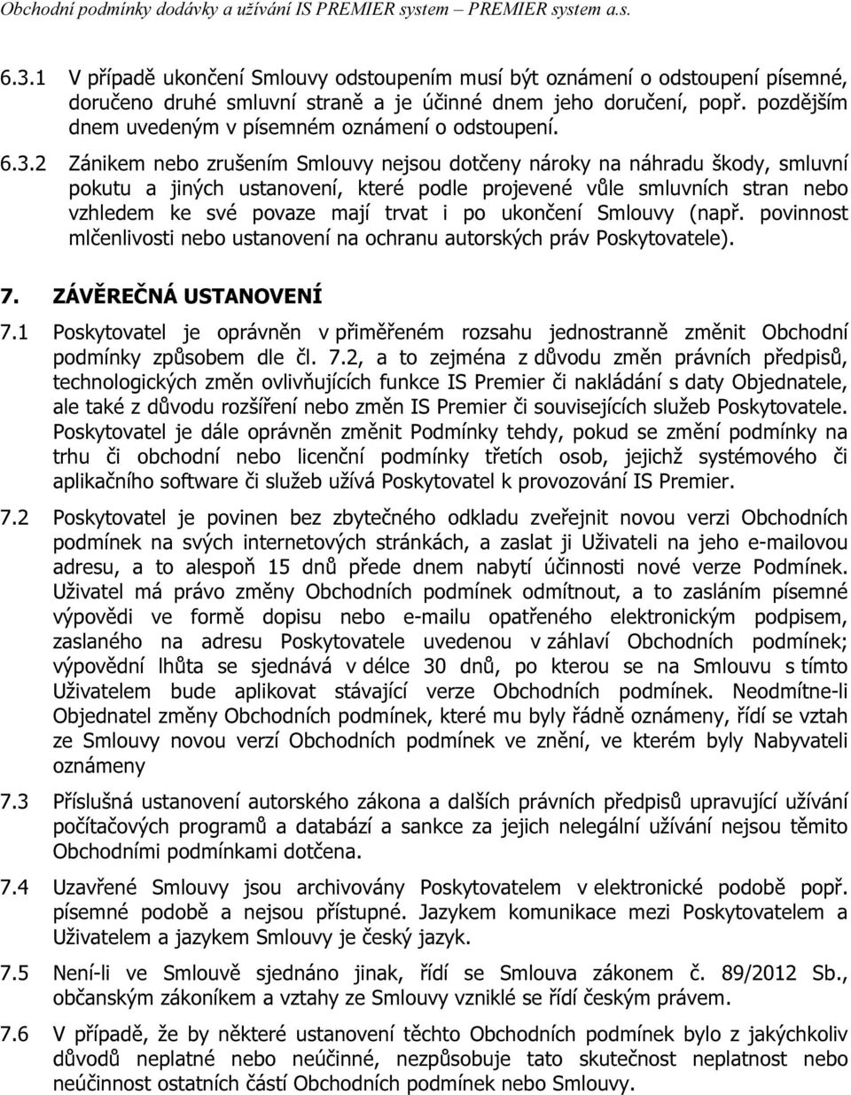 2 Zánikem nebo zrušením Smlouvy nejsou dotčeny nároky na náhradu škody, smluvní pokutu a jiných ustanovení, které podle projevené vůle smluvních stran nebo vzhledem ke své povaze mají trvat i po