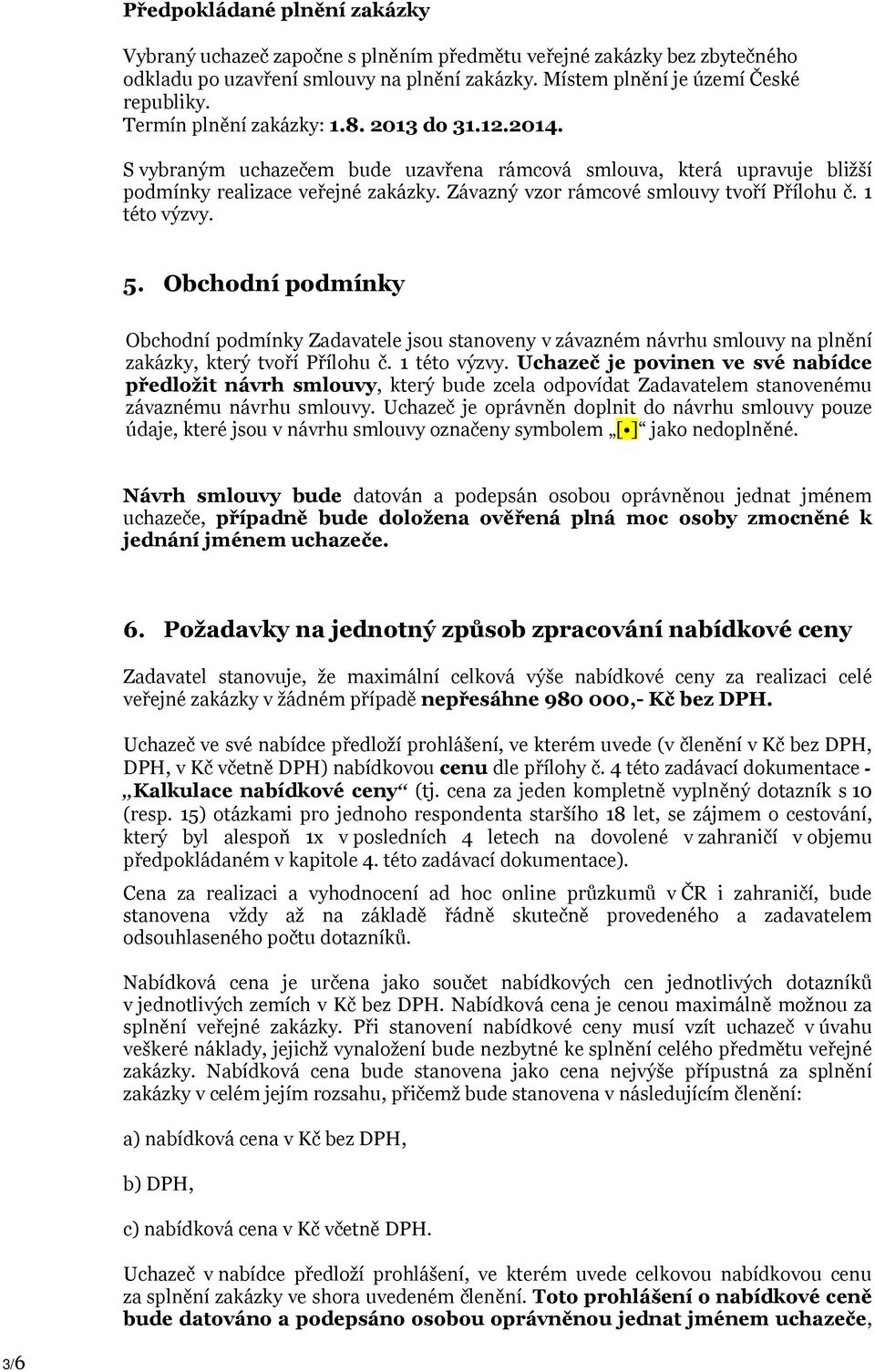 Závazný vzor rámcové smlouvy tvoří Přílohu č. 1 této výzvy. 5. Obchodní podmínky Obchodní podmínky Zadavatele jsou stanoveny v závazném návrhu smlouvy na plnění zakázky, který tvoří Přílohu č.