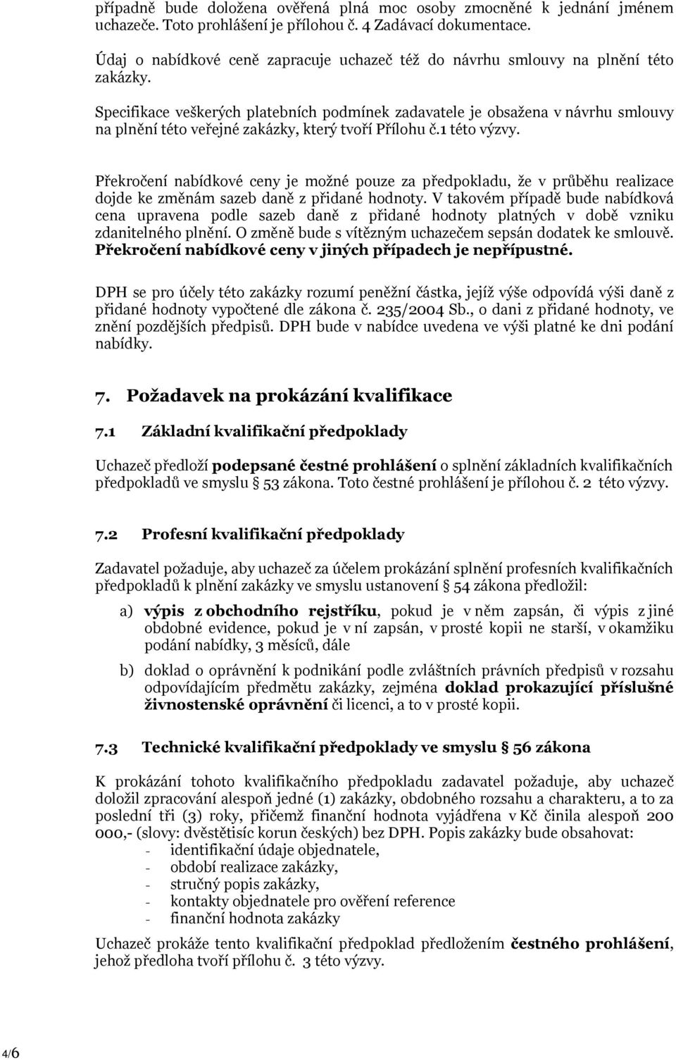 Specifikace veškerých platebních podmínek zadavatele je obsažena v návrhu smlouvy na plnění této veřejné zakázky, který tvoří Přílohu č.1 této výzvy.