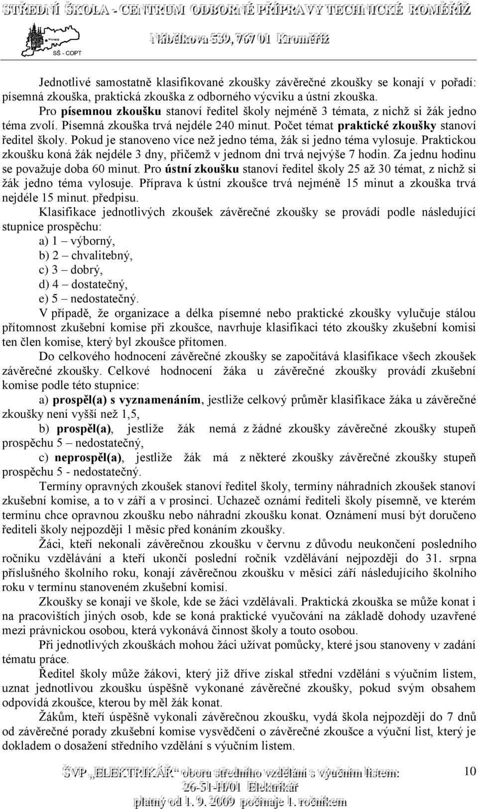 Pokud je stanoveno více než jedno téma, žák si jedno téma vylosuje. Praktickou zkoušku koná žák nejdéle 3 dny, přičemž v jednom dni trvá nejvýše 7 hodin. Za jednu hodinu se považuje doba 60 minut.