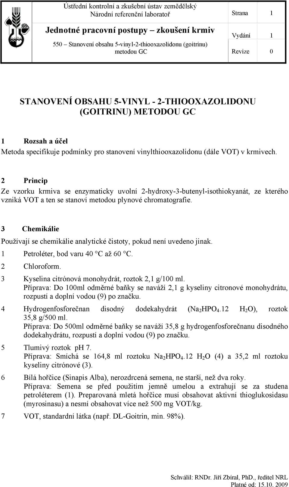 3 Chemikálie Používají se chemikálie analytické čistoty, pokud není uvedeno jinak. 1 Petroléter, bod varu 40 C až 60 C. 2 Chloroform. 3 Kyselina citrónová monohydrát, roztok 2,1 g/100 ml.