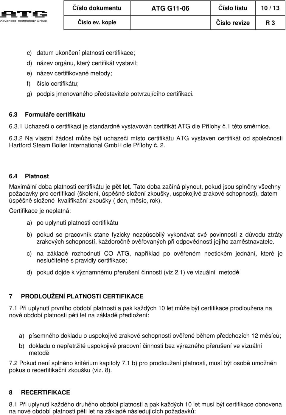 Formuláře certifikátu 6.3.1 Uchazeči o certifikaci je standardně vystavován certifikát ATG dle Přílohy č.1 této směrnice. 6.3.2 Na vlastní žádost může být uchazeči místo certifikátu ATG vystaven certifikát od společnosti Hartford Steam Boiler International GmbH dle Přílohy č.