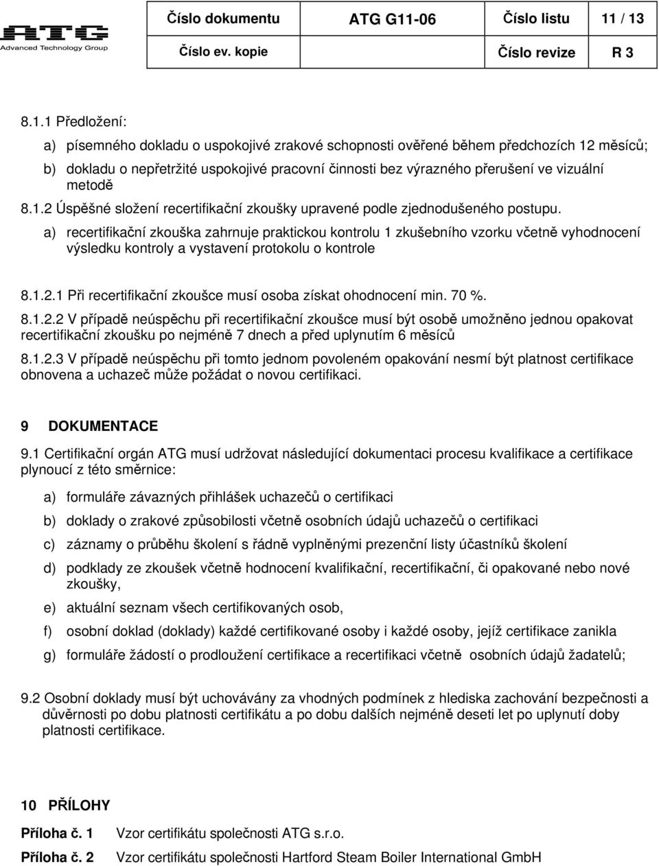 / 13 8.1.1 Předložení: a) písemného dokladu o uspokojivé zrakové schopnosti ověřené během předchozích 12 měsíců; b) dokladu o nepřetržité uspokojivé pracovní činnosti bez výrazného přerušení ve