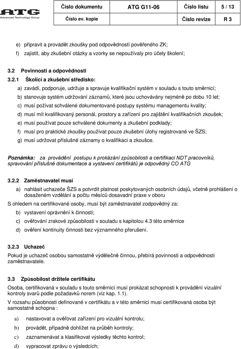 jsou uchovávány nejméně po dobu 10 let; c) musí požívat schválené dokumentované postupy systému managementu kvality; d) musí mít kvalifikovaný personál, prostory a zařízení pro zajištění