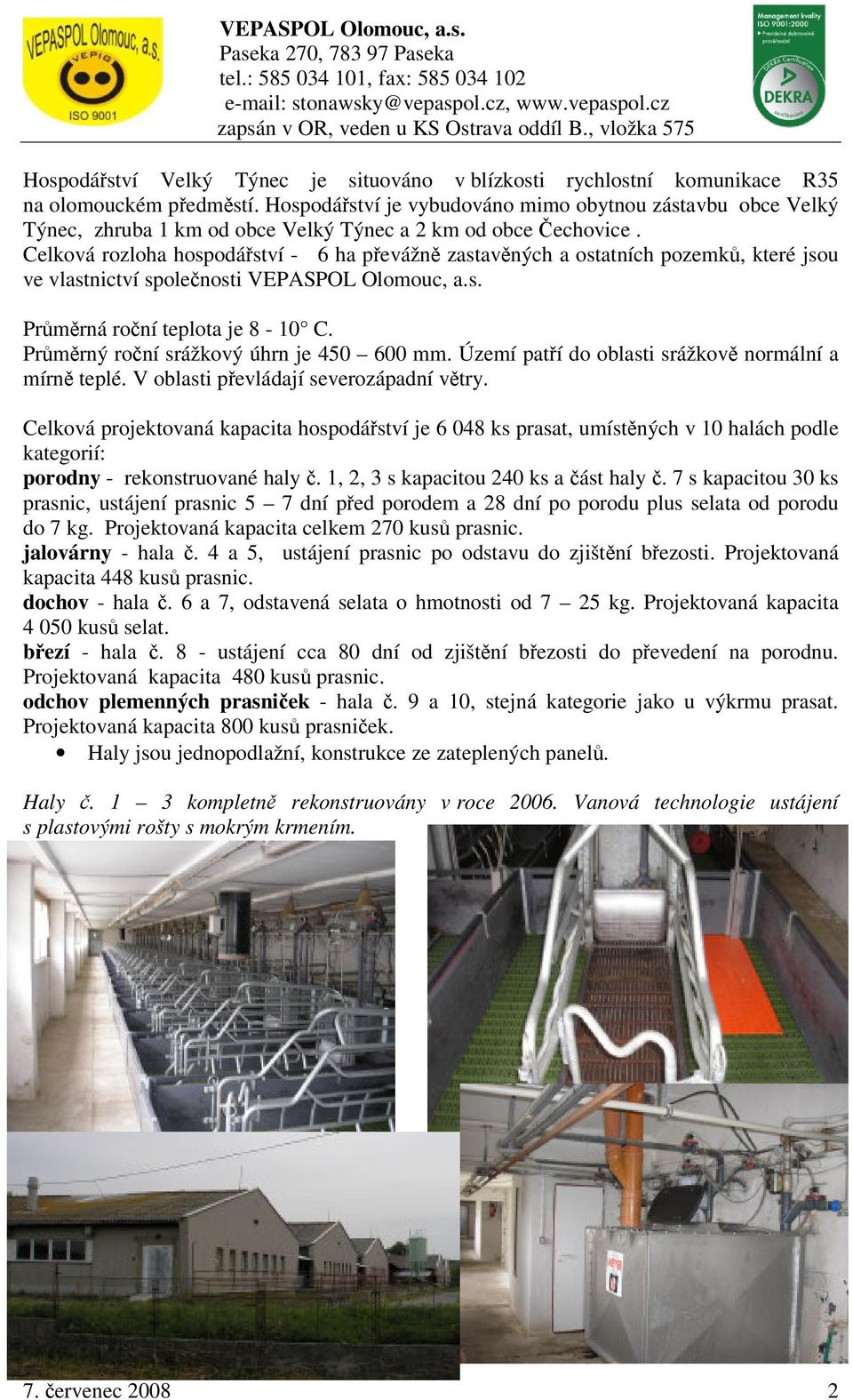 Celková rozloha hospodářství - 6 ha převážně zastavěných a ostatních pozemků, které jsou ve vlastnictví společnosti VEPASPOL Olomouc, a.s. Průměrná roční teplota je 8-10 C.