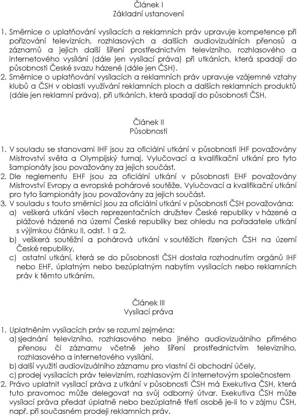 televizního, rozhlasového a internetového vysílání (dále jen vysílací práva) při utkáních, která spadají do působnosti České svazu házené (dále jen ČSH). 2.