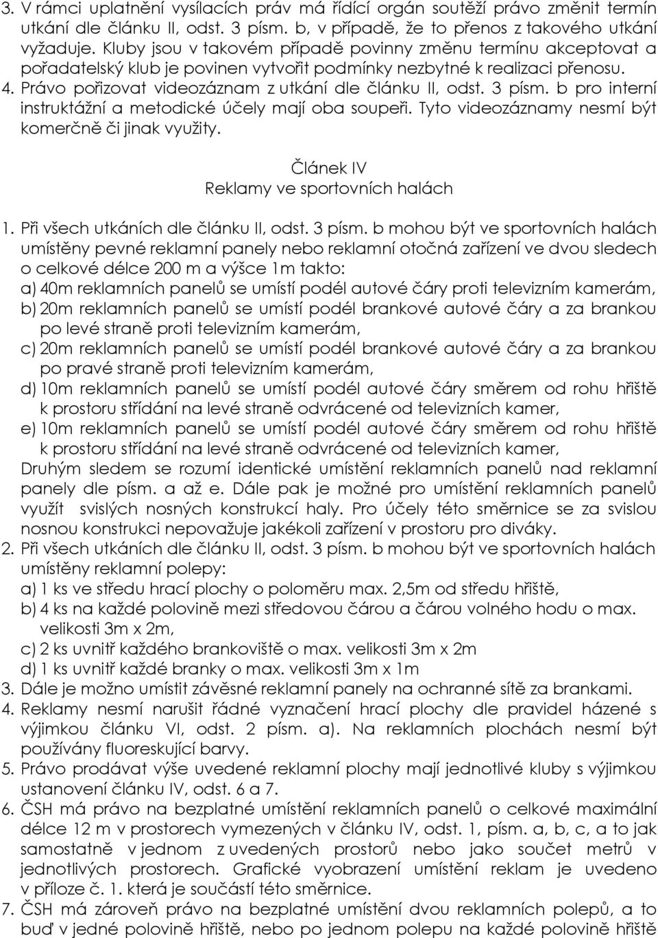 Právo pořizovat videozáznam z utkání dle článku II, odst. 3 písm. b pro interní instruktážní a metodické účely mají oba soupeři. Tyto videozáznamy nesmí být komerčně či jinak využity.