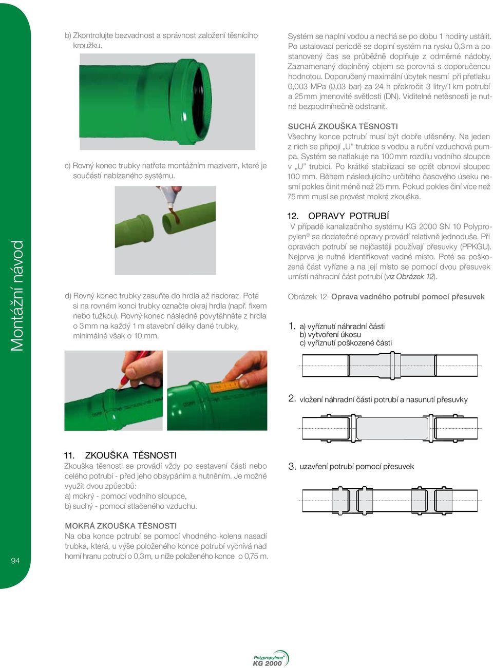 Rovný konec následně povytáhněte z hrdla o 3 mm na každý 1 m stavební délky dané trubky, minimálně však o 10 mm. Systém se naplní vodou a nechá se po dobu 1 hodiny ustálit.