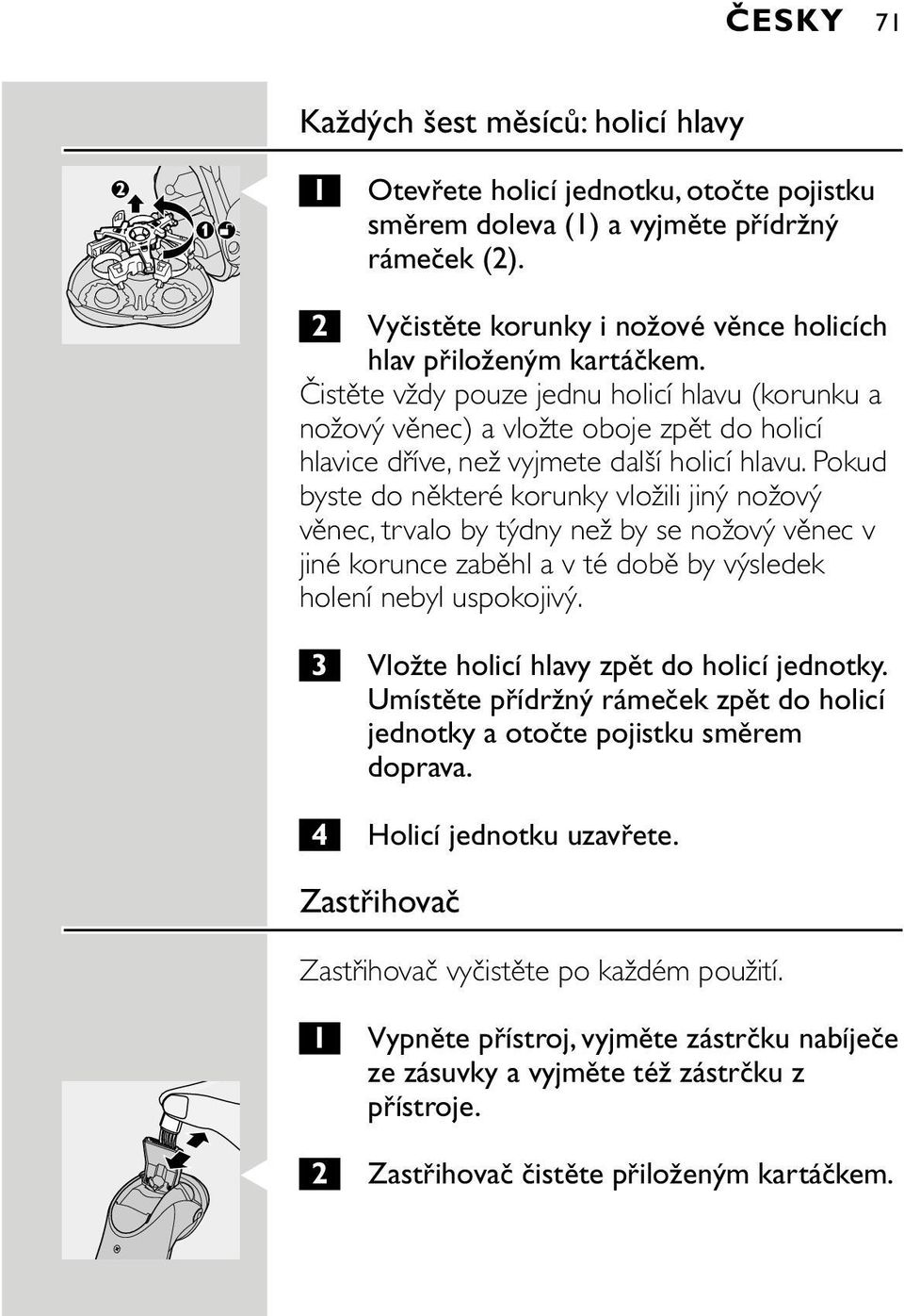 Čistěte vždy pouze jednu holicí hlavu (korunku a nožový věnec) a vložte oboje zpět do holicí hlavice dříve, než vyjmete další holicí hlavu.