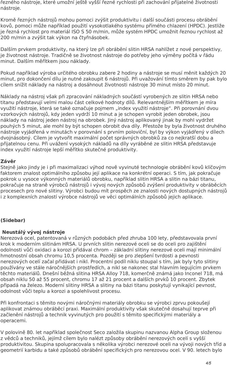 Jestliže je řezná rychlost pro materiál ISO S 50 m/min, může systém HPDC umožnit řeznou rychlost až 200 m/min a zvýšit tak výkon na čtyřnásobek.