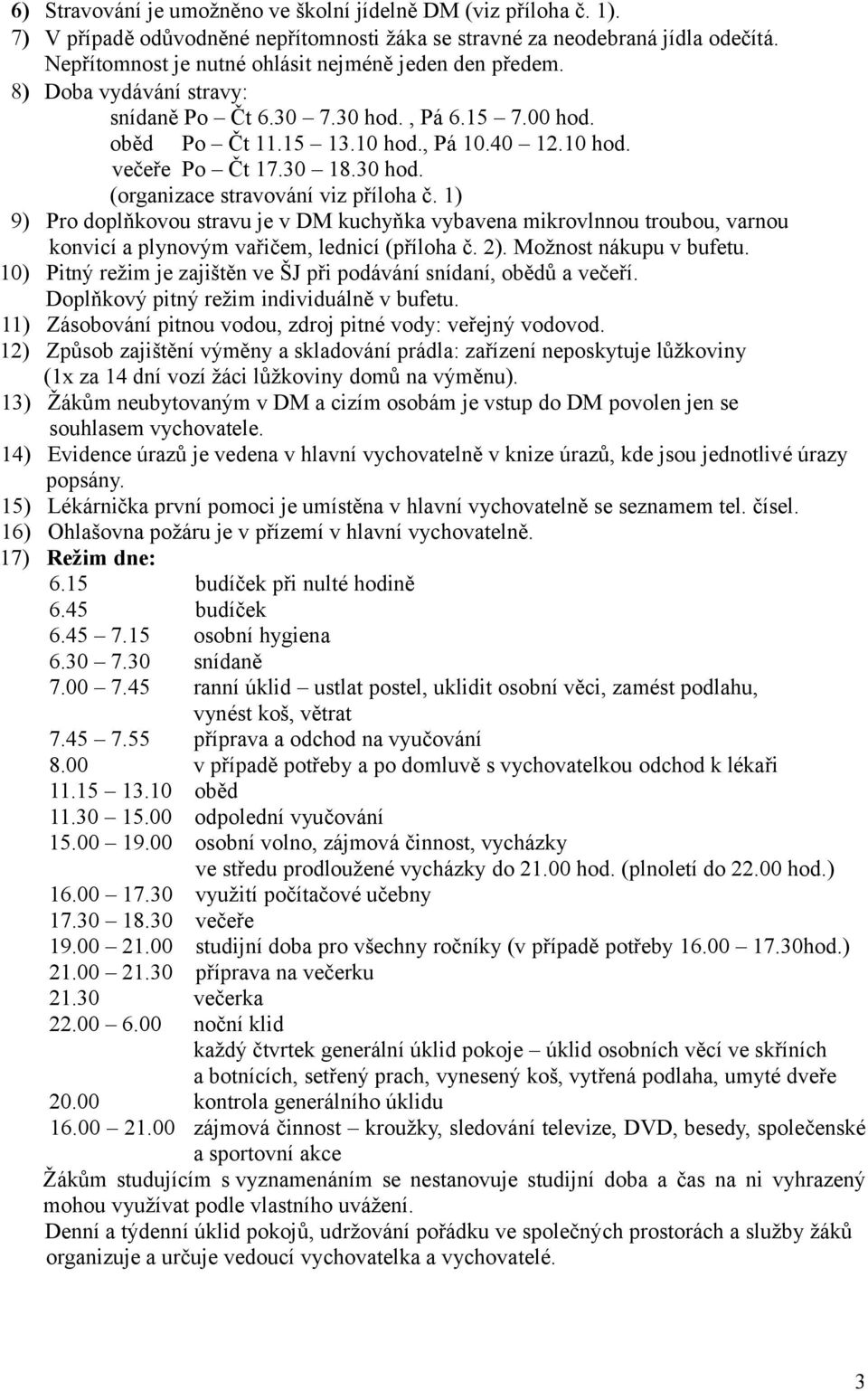30 hod. (organizace stravování viz příloha č. 1) 9) Pro doplňkovou stravu je v DM kuchyňka vybavena mikrovlnnou troubou, varnou konvicí a plynovým vařičem, lednicí (příloha č. 2).