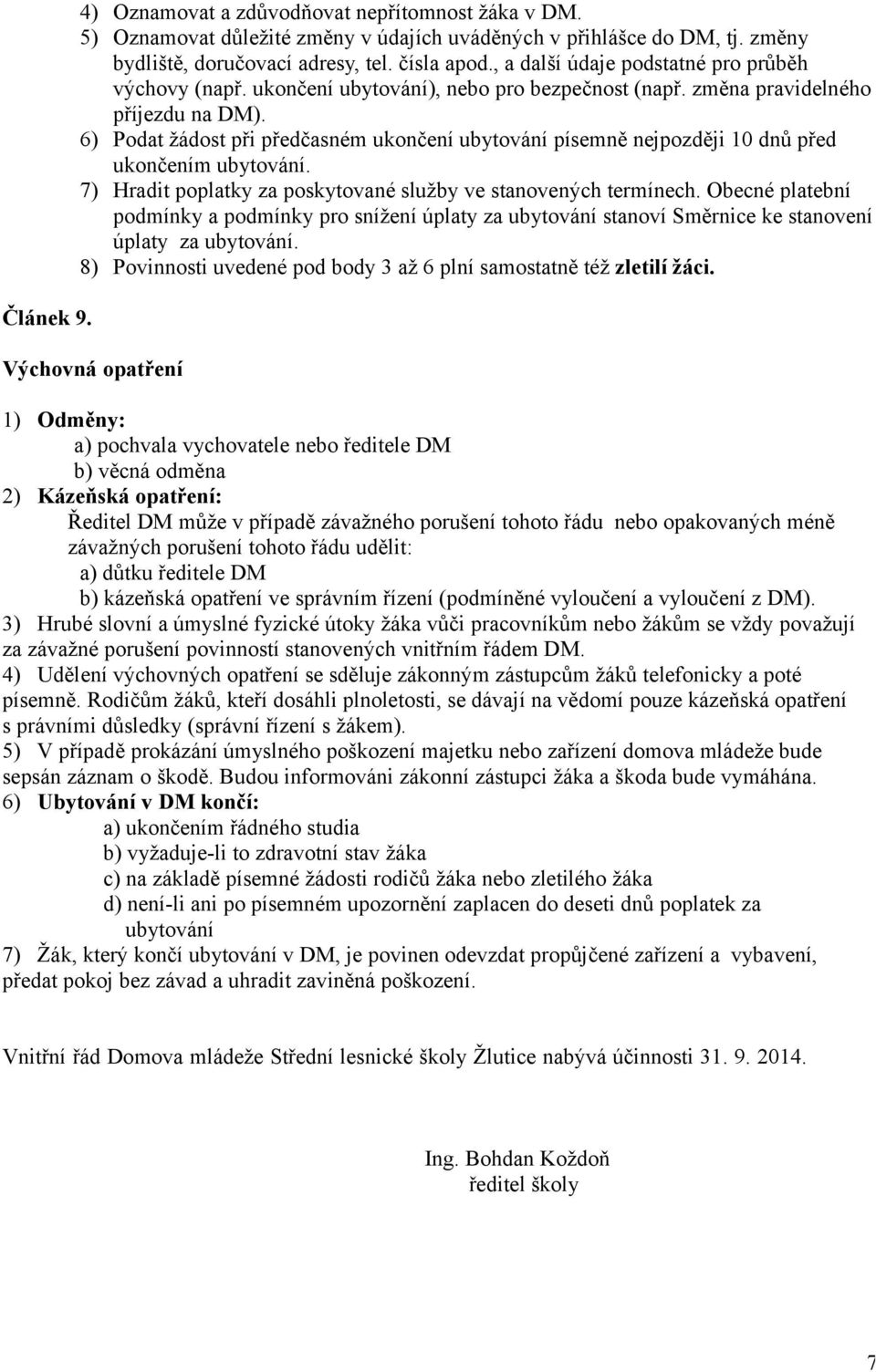 6) Podat žádost při předčasném ukončení ubytování písemně nejpozději 10 dnů před ukončením ubytování. 7) Hradit poplatky za poskytované služby ve stanovených termínech.