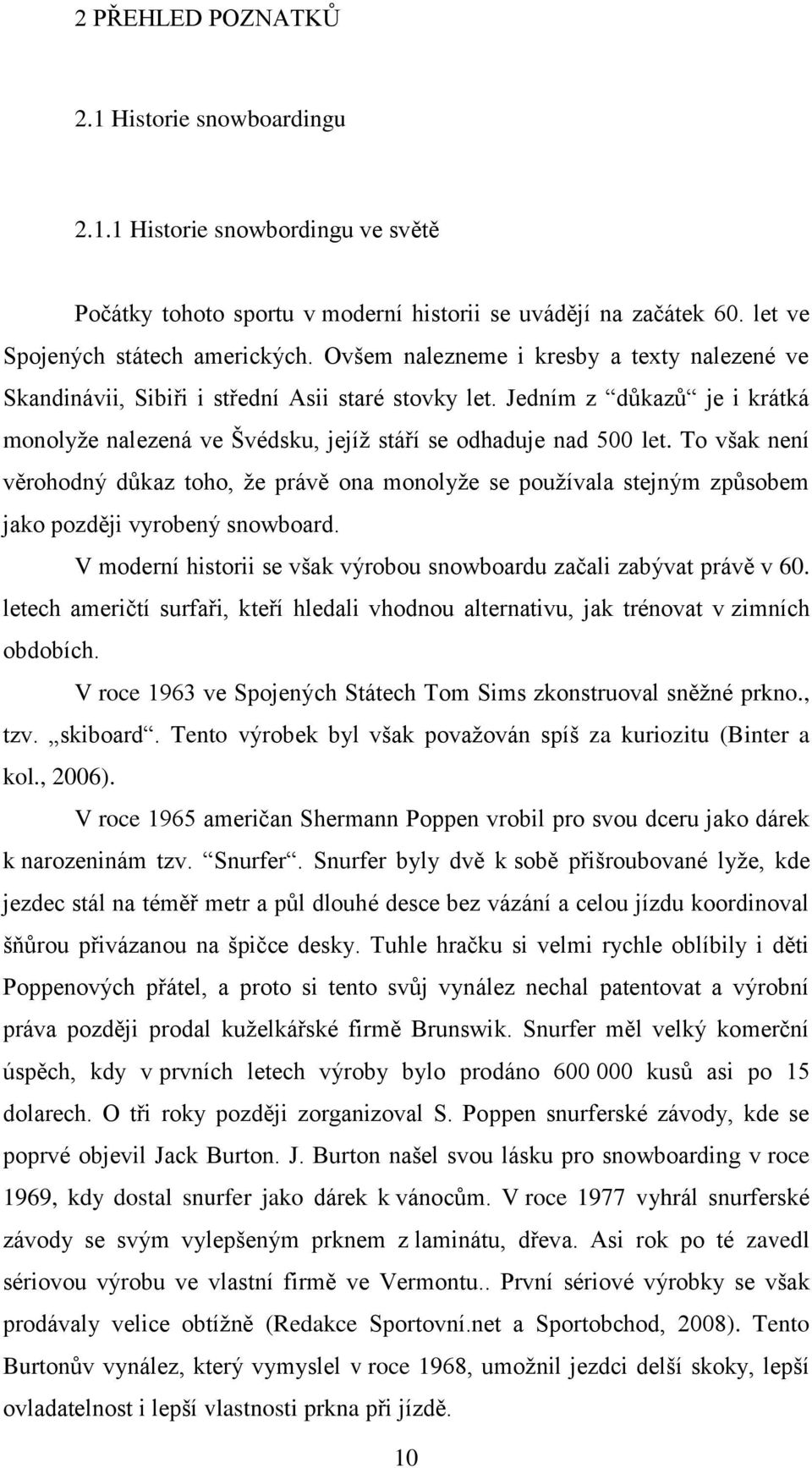 To však není věrohodný důkaz toho, ţe právě ona monolyţe se pouţívala stejným způsobem jako později vyrobený snowboard. V moderní historii se však výrobou snowboardu začali zabývat právě v 60.