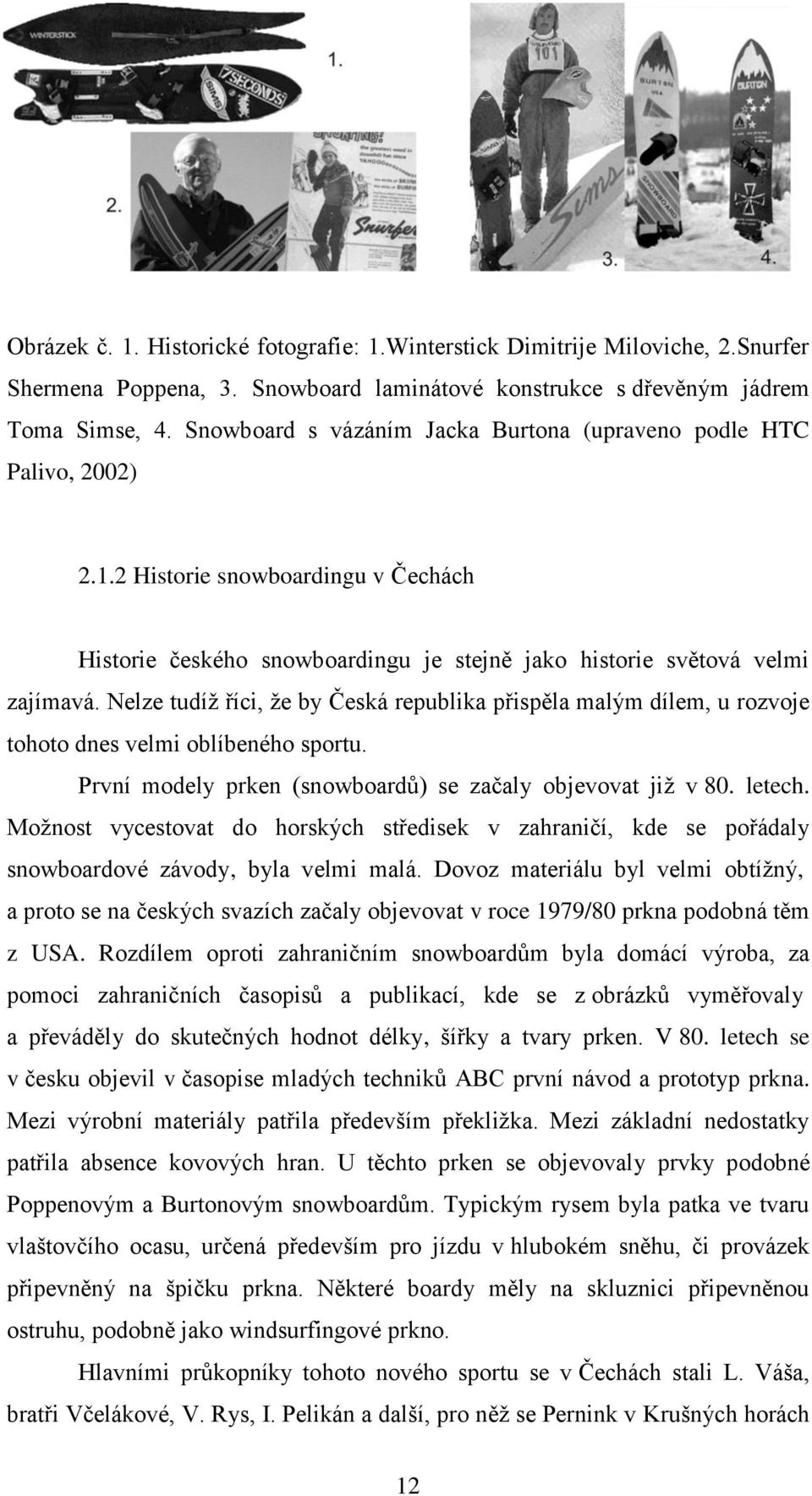 Nelze tudíţ říci, ţe by Česká republika přispěla malým dílem, u rozvoje tohoto dnes velmi oblíbeného sportu. První modely prken (snowboardů) se začaly objevovat jiţ v 80. letech.