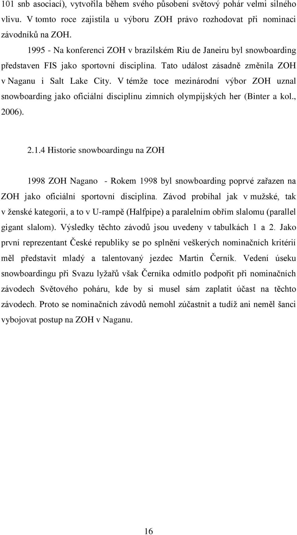 V témţe toce mezinárodní výbor ZOH uznal snowboarding jako oficiální disciplínu zimních olympijských her (Binter a kol., 2006). 2.1.