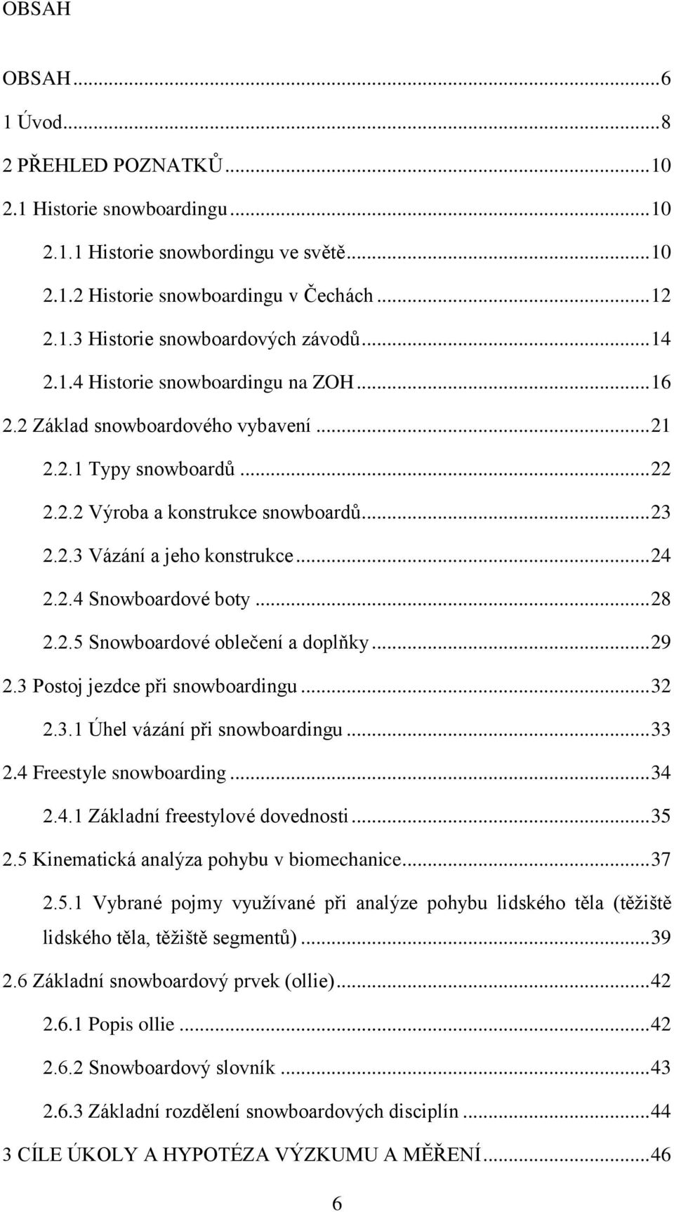 2.4 Snowboardové boty... 28 2.2.5 Snowboardové oblečení a doplňky... 29 2.3 Postoj jezdce při snowboardingu... 32 2.3.1 Úhel vázání při snowboardingu... 33 2.4 Freestyle snowboarding... 34 2.4.1 Základní freestylové dovednosti.
