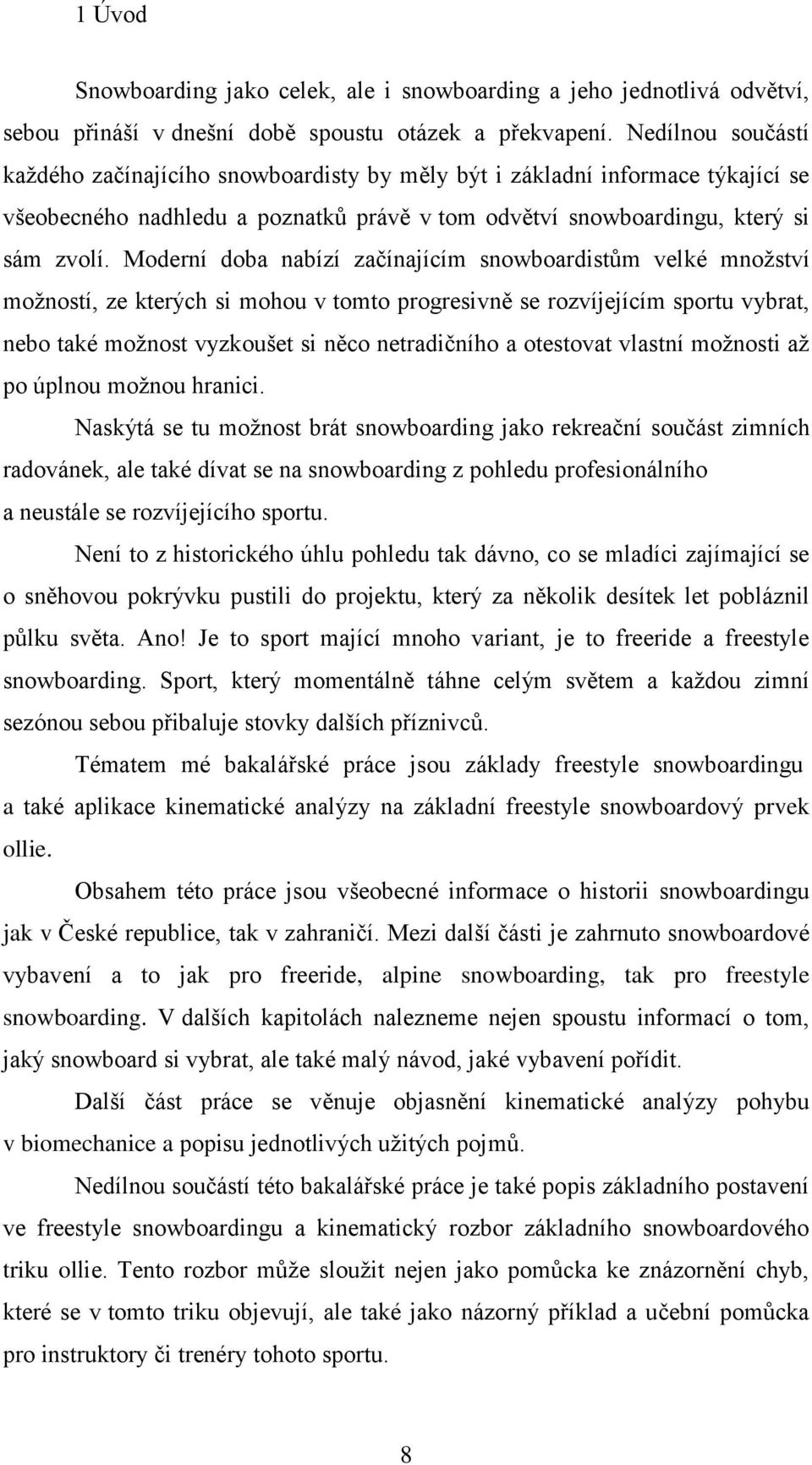Moderní doba nabízí začínajícím snowboardistům velké mnoţství moţností, ze kterých si mohou v tomto progresivně se rozvíjejícím sportu vybrat, nebo také moţnost vyzkoušet si něco netradičního a