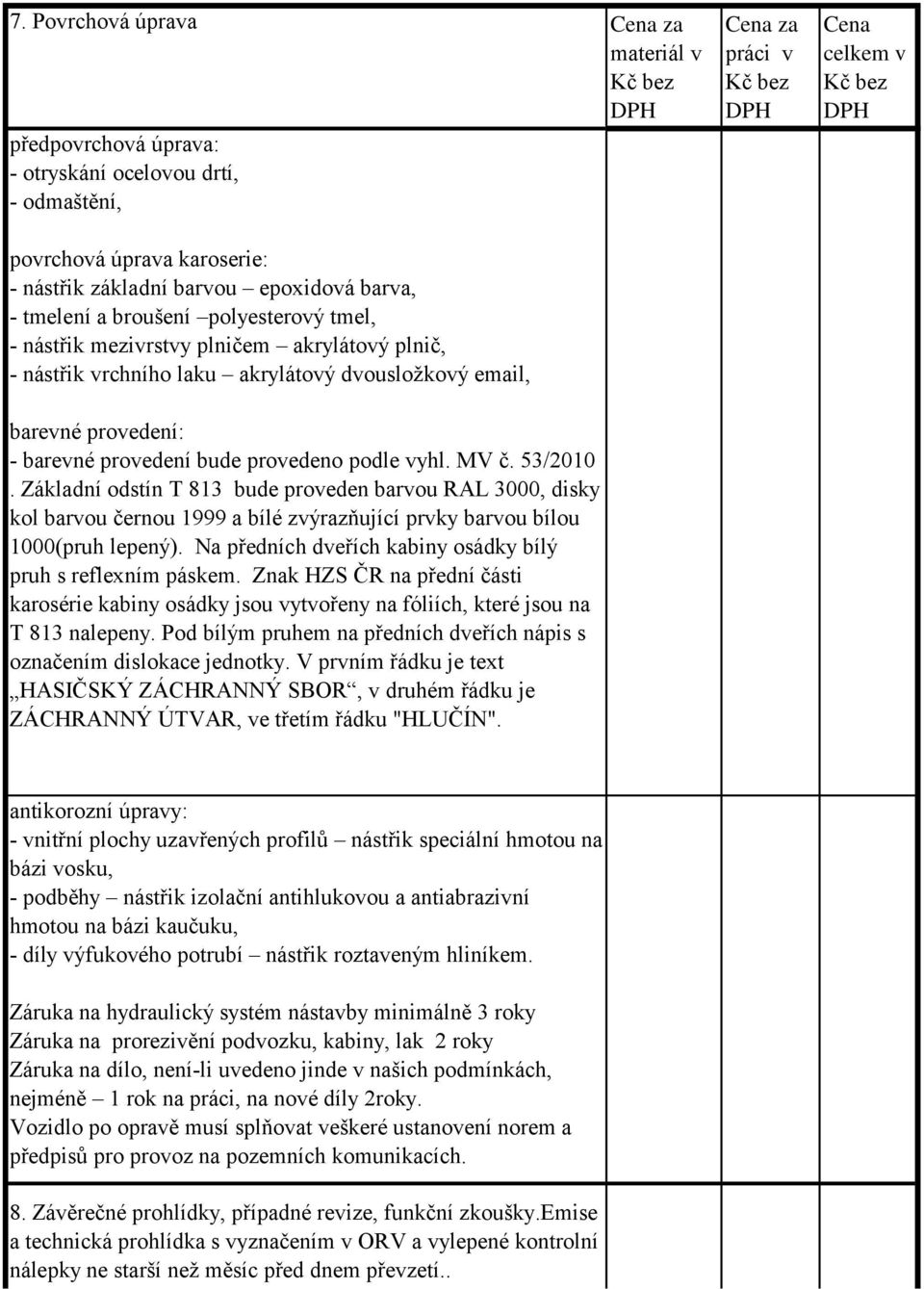 Základní odstín T 813 bude proveden barvou RAL 3000, disky kol barvou černou 1999 a bílé zvýrazňující prvky barvou bílou 1000(pruh lepený).