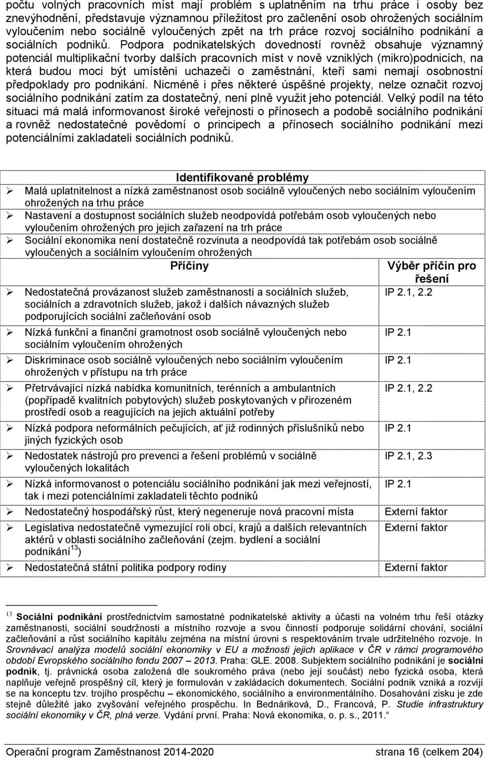 Podpora podnikatelských dovedností rovněž obsahuje významný potenciál multiplikační tvorby dalších pracovních míst v nově vzniklých (mikro)podnicích, na která budou moci být umístěni uchazeči o