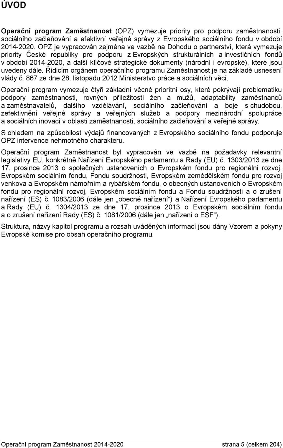 strategické dokumenty (národní i evropské), které jsou uvedeny dále. Řídicím orgánem operačního programu Zaměstnanost je na základě usnesení vlády č. 867 ze dne 28.
