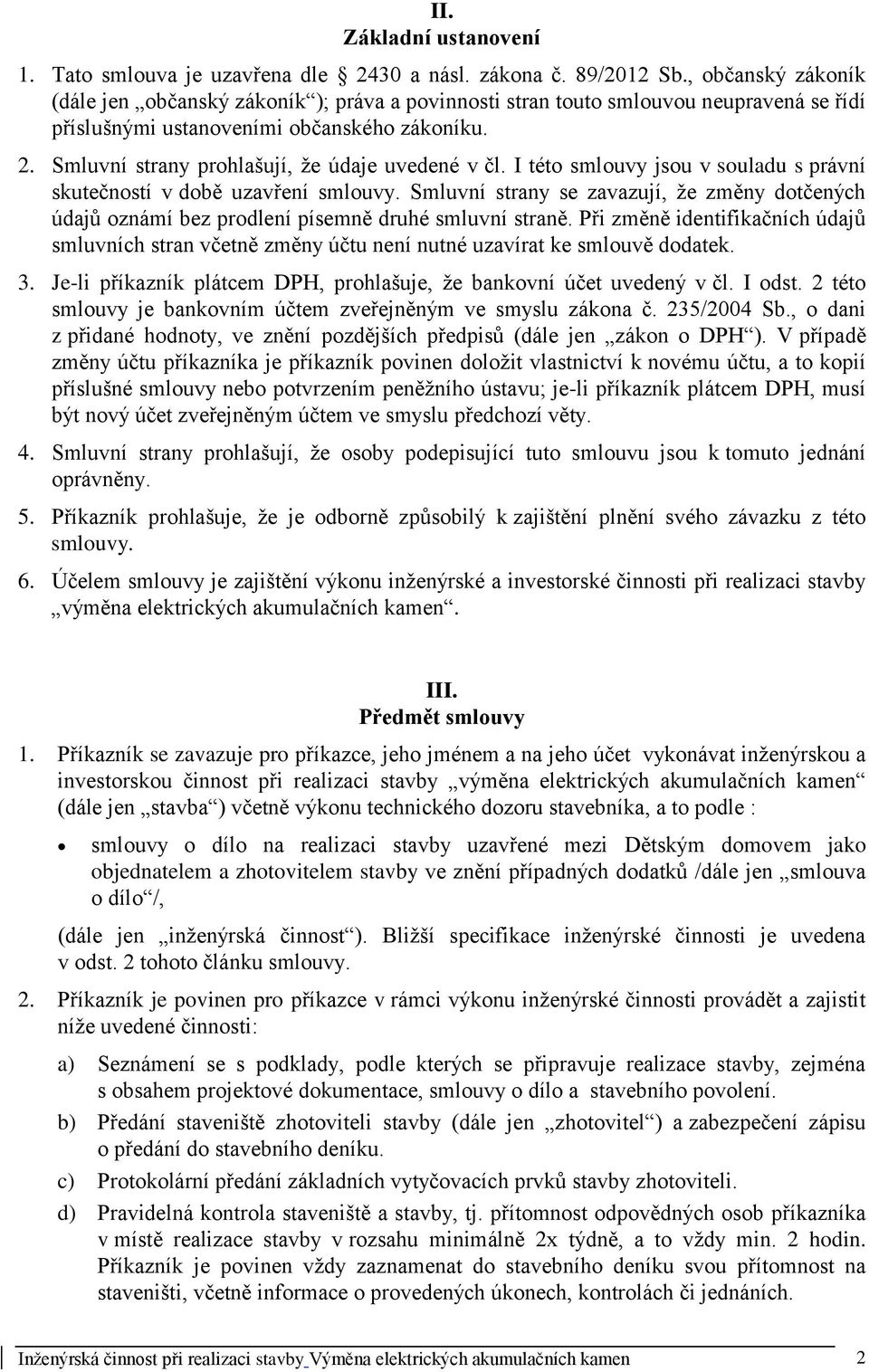 Smluvní strany prohlašují, že údaje uvedené v čl. I této smlouvy jsou v souladu s právní skutečností v době uzavření smlouvy.