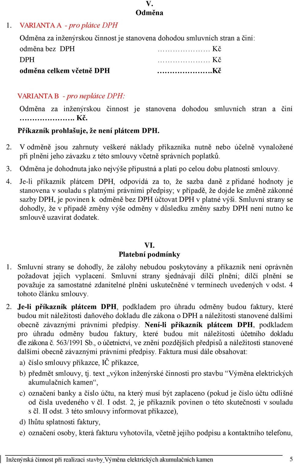 V odměně jsou zahrnuty veškeré náklady příkazníka nutně nebo účelně vynaložené při plnění jeho závazku z této smlouvy včetně správních poplatků. 3.