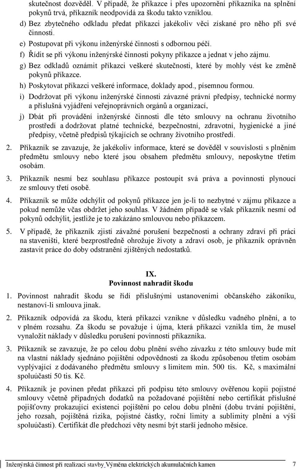 f) Řídit se při výkonu inženýrské činnosti pokyny příkazce a jednat v jeho zájmu. g) Bez odkladů oznámit příkazci veškeré skutečnosti, které by mohly vést ke změně pokynů příkazce.