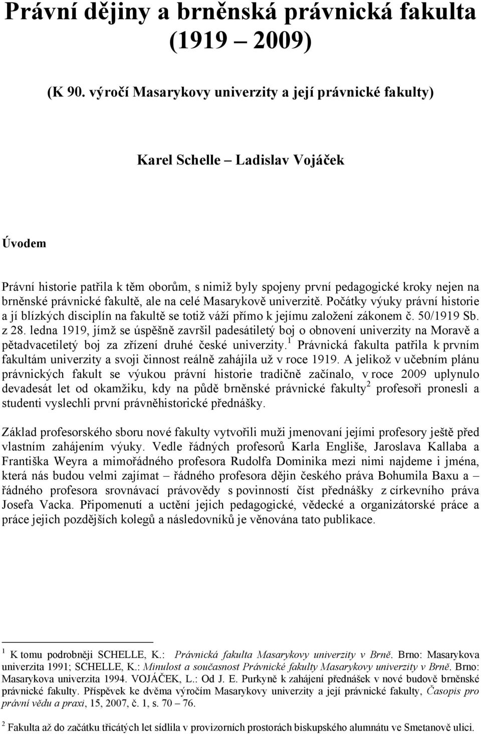 právnické fakultě, ale na celé Masarykově univerzitě. Počátky výuky právní historie a jí blízkých disciplín na fakultě se totiž váží přímo k jejímu založení zákonem č. 50/1919 Sb. z 28.