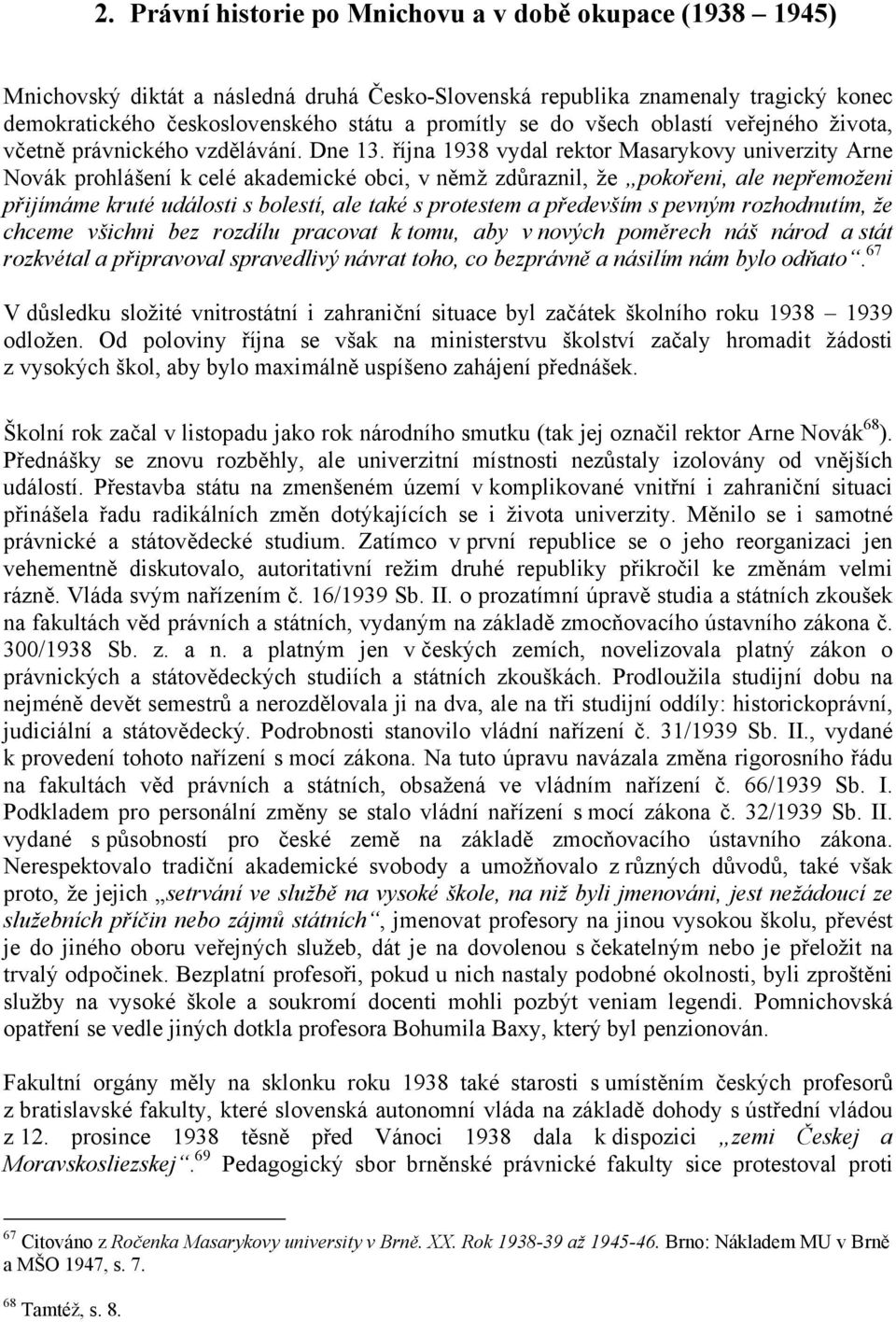října 1938 vydal rektor Masarykovy univerzity Arne Novák prohlášení k celé akademické obci, v němž zdůraznil, že pokořeni, ale nepřemoženi přijímáme kruté události s bolestí, ale také s protestem a
