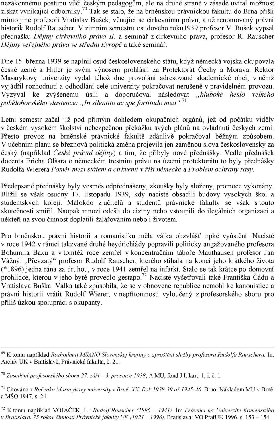 V zimním semestru osudového roku1939 profesor V. Bušek vypsal přednášku Dějiny církevního práva II. a seminář z církevního práva, profesor R.