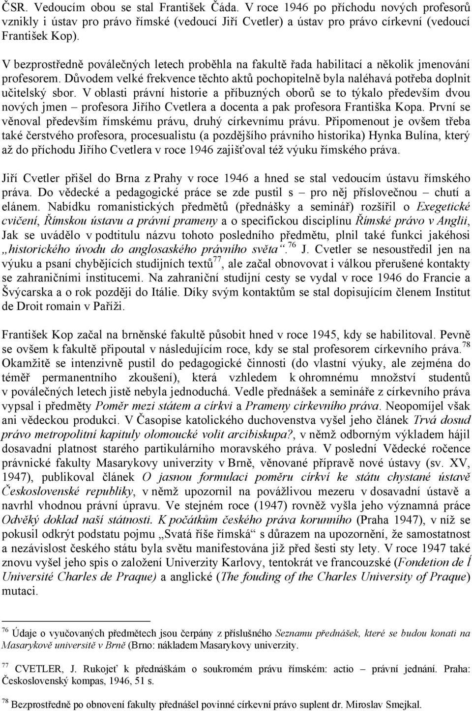 V oblasti právní historie a příbuzných oborů se to týkalo především dvou nových jmen profesora Jiřího Cvetlera a docenta a pak profesora Františka Kopa.