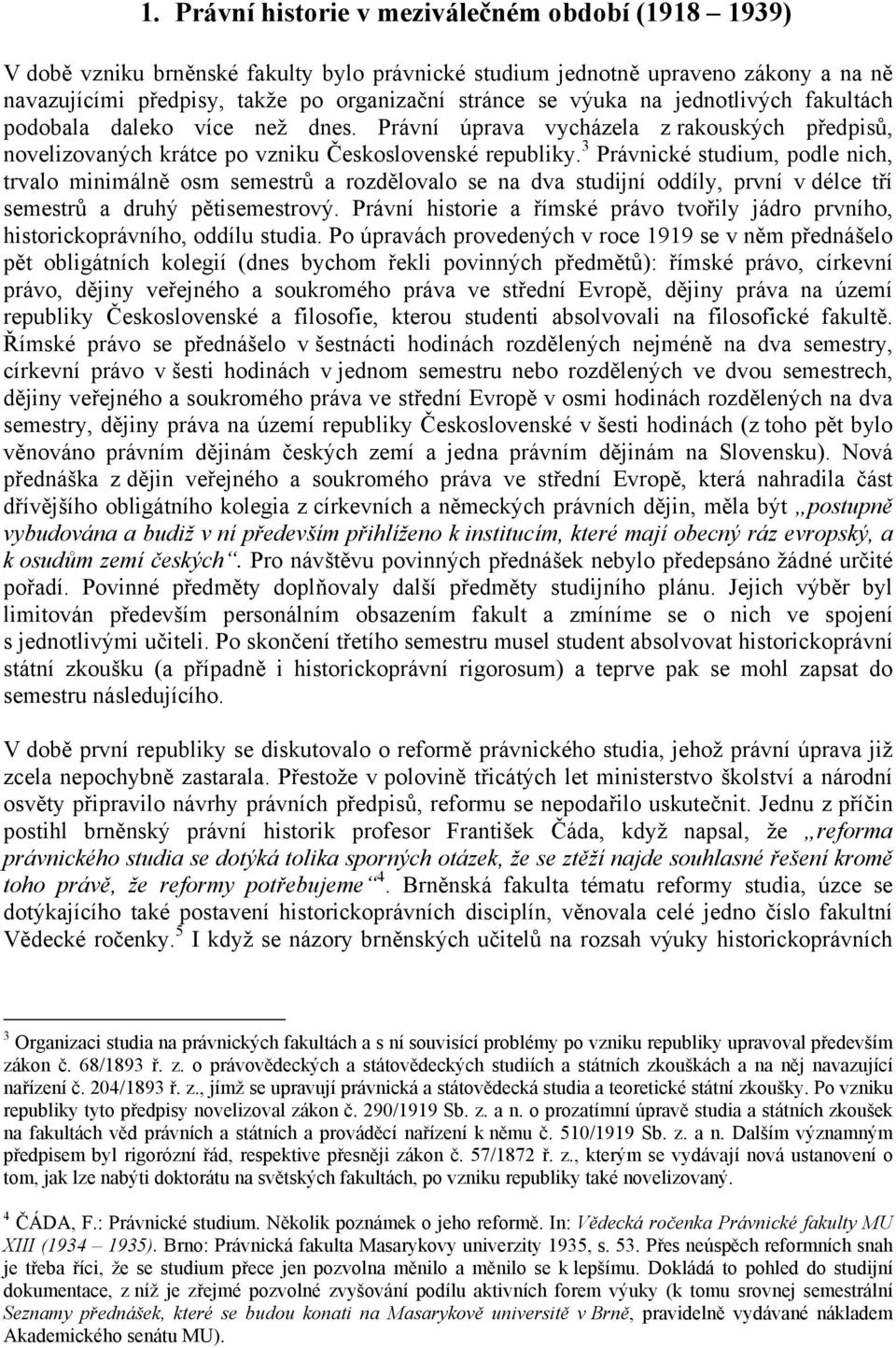 3 Právnické studium, podle nich, trvalo minimálně osm semestrů a rozdělovalo se na dva studijní oddíly, první v délce tří semestrů a druhý pětisemestrový.