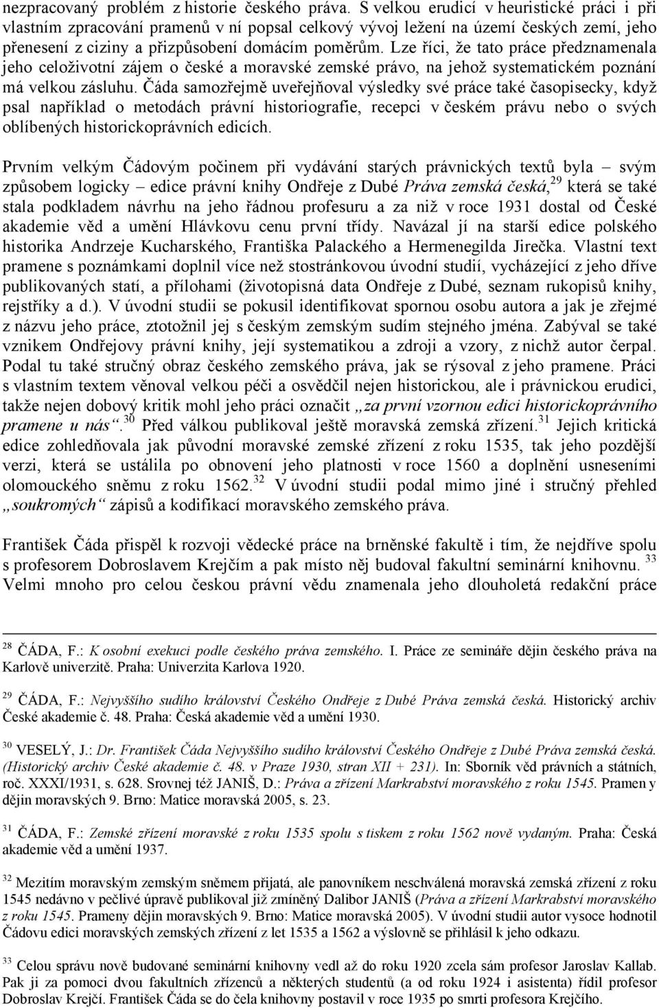 Lze říci, že tato práce předznamenala jeho celoživotní zájem o české a moravské zemské právo, na jehož systematickém poznání má velkou zásluhu.