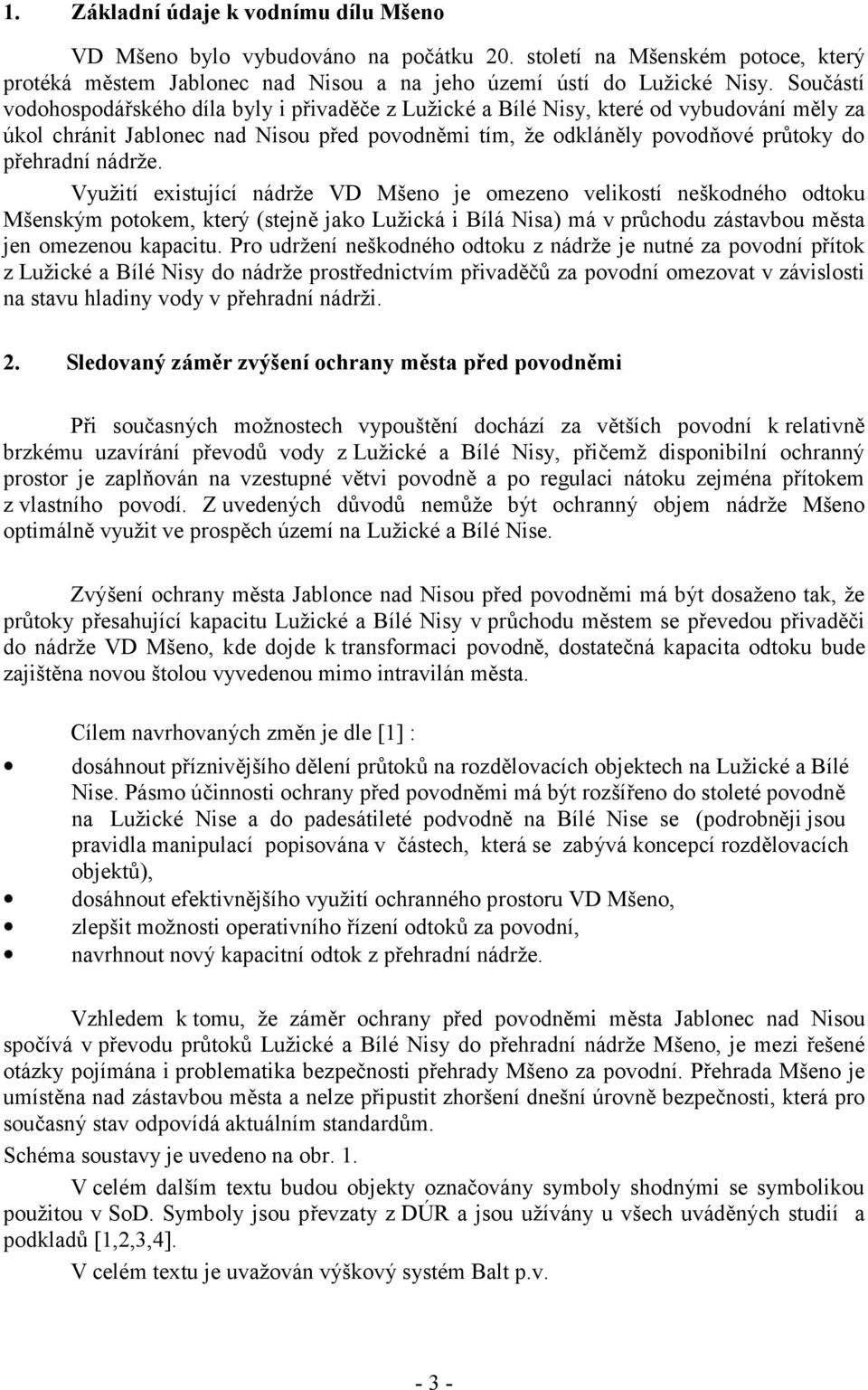 nádrže. Využití existující nádrže VD Mšeno je omezeno velikostí neškodného odtoku Mšenským potokem, který (stejně jako Lužická i Bílá Nisa) má v průchodu zástavbou města jen omezenou kapacitu.