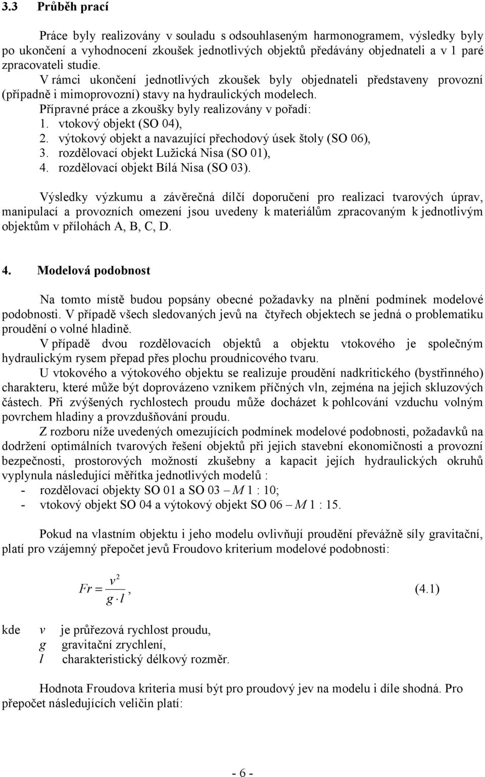 vtokový objekt (SO 04), 2. výtokový objekt a navazující přechodový úsek štoly (SO 06), 3. rozdělovací objekt Lužická Nisa (SO 01), 4. rozdělovací objekt Bílá Nisa (SO 03).