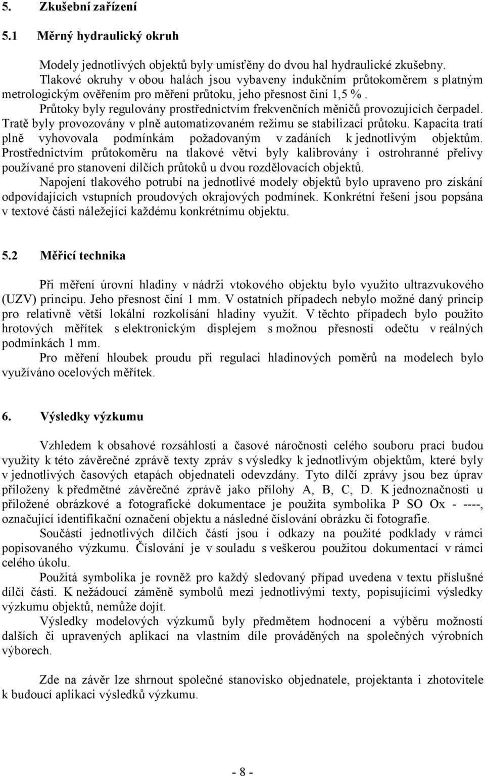 Průtoky byly regulovány prostřednictvím frekvenčních měničů provozujících čerpadel. Tratě byly provozovány v plně automatizovaném režimu se stabilizací průtoku.