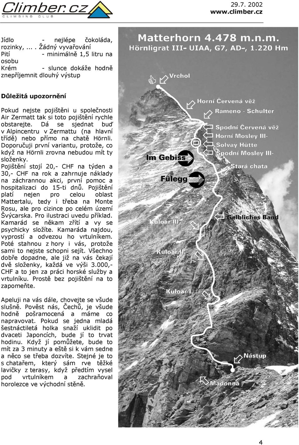 pojištění rychle obstarejte. Dá se sjednat buď v Alpincentru v Zermattu (na hlavní třídě) nebo přímo na chatě Hörnli.