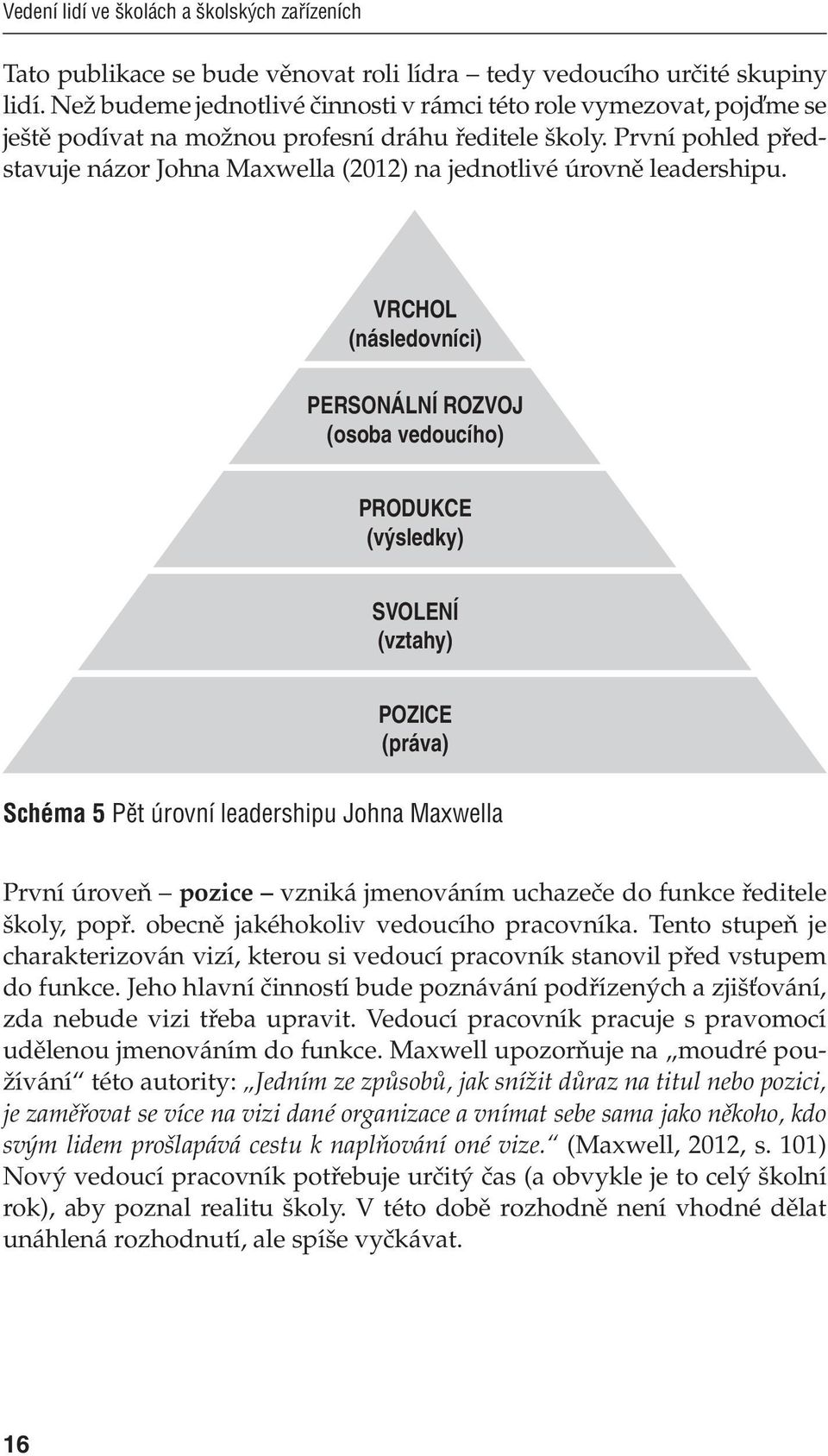 První pohled představuje názor Johna Maxwella (2012) na jednotlivé úrovně leadershipu.