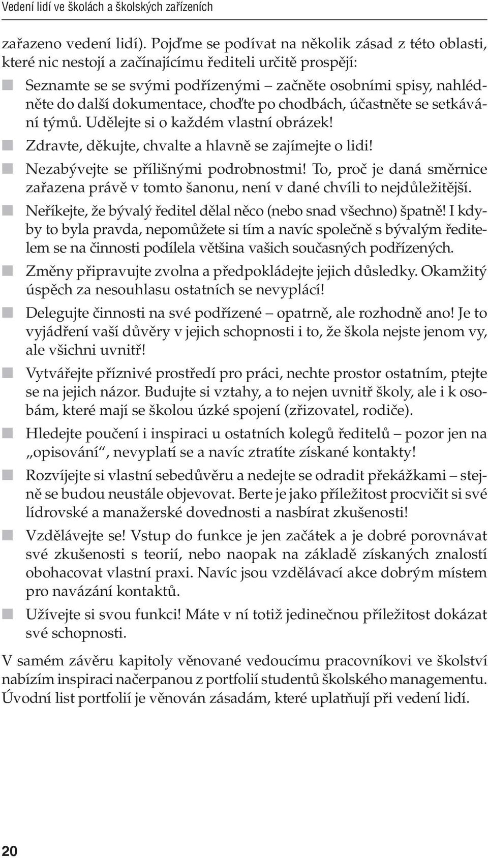 choďte po chodbách, účastněte se setkávání týmů. Udělejte si o každém vlastní obrázek! Zdravte, děkujte, chvalte a hlavně se zajímejte o lidi! Nezabývejte se přílišnými podrobnostmi!